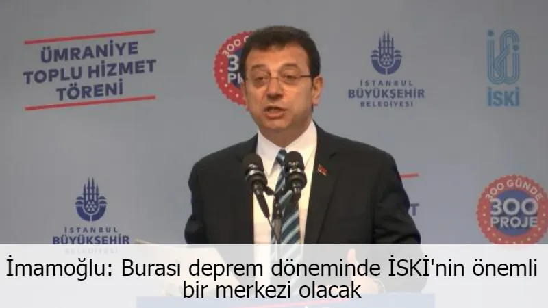 İmamoğlu: Burası deprem döneminde İSKİ'nin önemli bir merkezi olacak