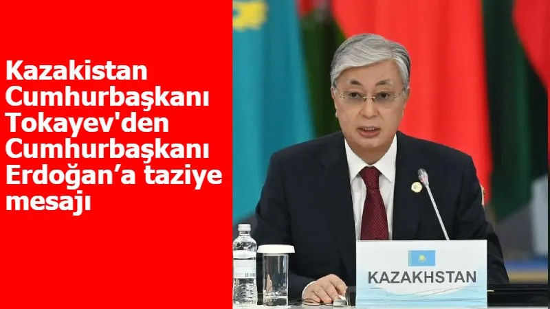 Kazakistan Cumhurbaşkanı Tokayev'den Cumhurbaşkanı Erdoğan’a taziye mesajı