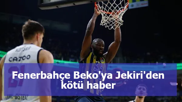 Fenerbahçe Beko'ya Jekiri'den kötü haber