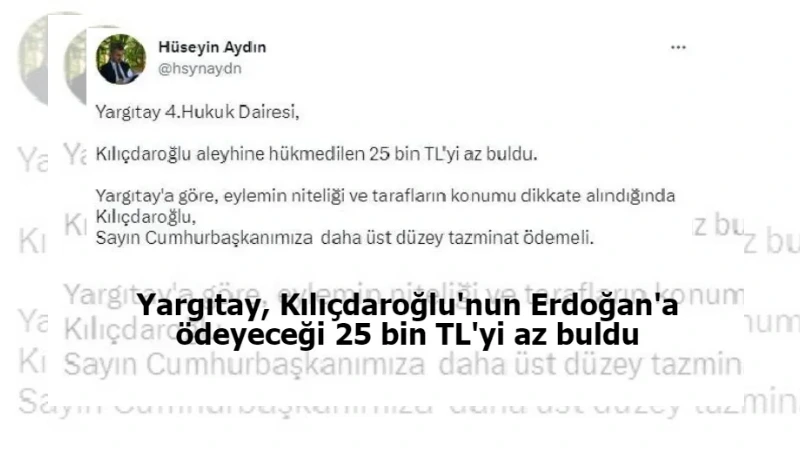Yargıtay, Kılıçdaroğlu'nun Erdoğan'a ödeyeceği 25 bin TL'yi az buldu
