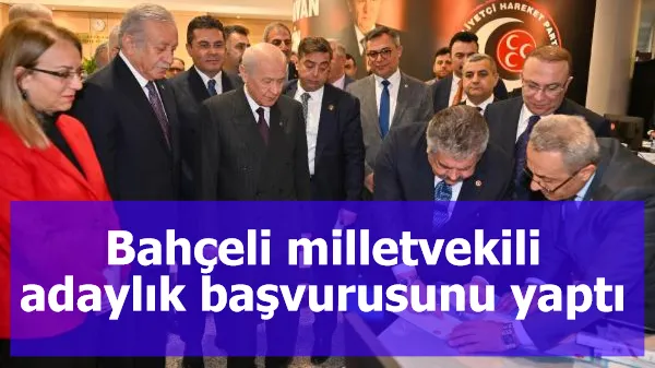 Bahçeli milletvekili adaylık başvurusunu yaptı