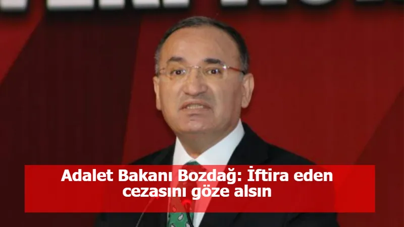 Adalet Bakanı Bozdağ: İftira eden cezasını göze alsın