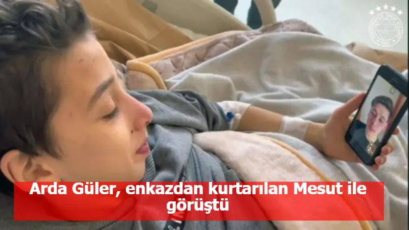 Arda Güler, enkazdan kurtarılan Mesut ile görüştü