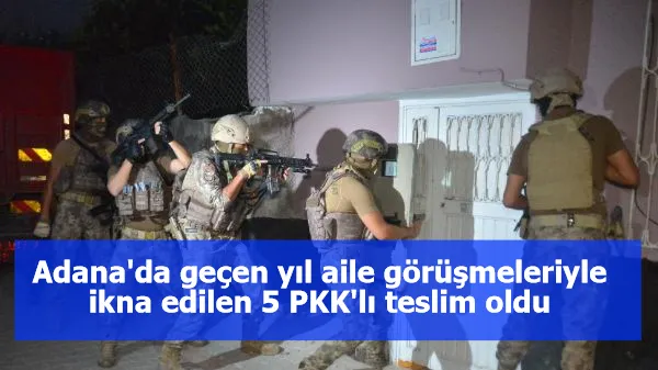 Adana'da geçen yıl aile görüşmeleriyle ikna edilen 5 PKK'lı teslim oldu
