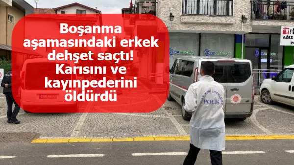 Boşanma aşamasındaki erkek dehşet saçtı! Karısını ve kayınpederini öldürdü