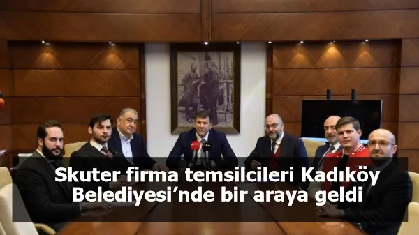 Skuter firma temsilcileri Kadıköy Belediyesi’nde bir araya geldi