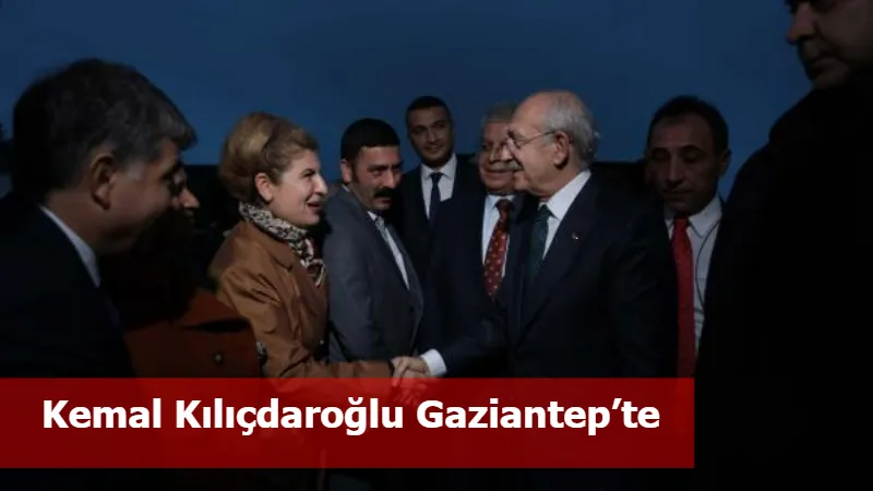 Kemal Kılıçdaroğlu Gaziantep’te