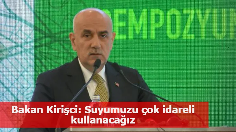 Bakan Kirişci: Suyumuzu çok idareli kullanacağız