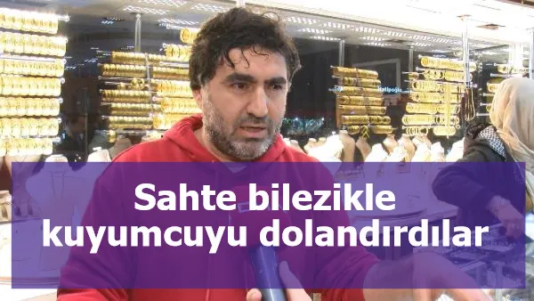 Sahte bilezikle kuyumcuyu dolandırdılar