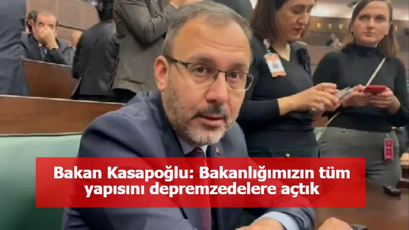 Bakan Kasapoğlu: Bakanlığımızın tüm yapısını depremzedelere açtık