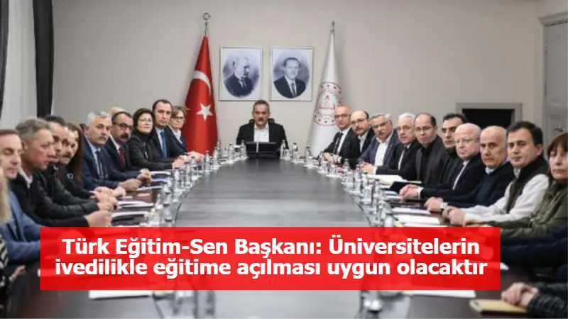 Türk Eğitim-Sen Başkanı: Üniversitelerin ivedilikle eğitime açılması uygun olacaktır