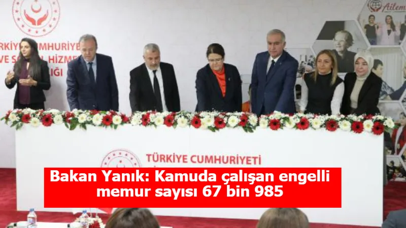 Bakan Yanık: Kamuda çalışan engelli memur sayısı 67 bin 985