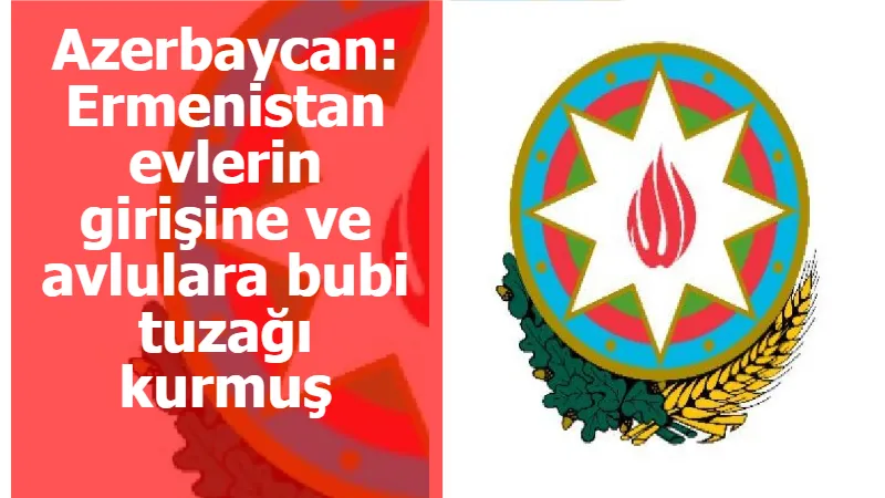 Azerbaycan: Ermenistan evlerin girişine ve avlulara bubi tuzağı kurmuş