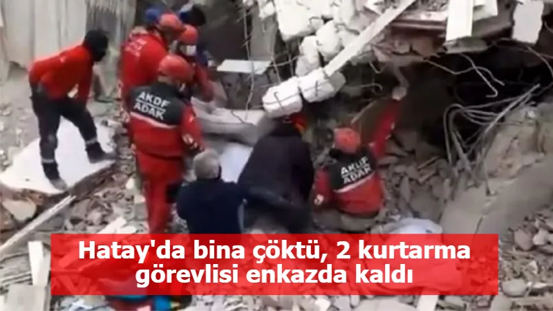 Hatay'da bina çöktü, 2 kurtarma görevlisi enkazda kaldı