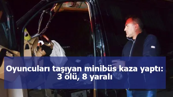 Oyuncuları taşıyan minibüs kaza yaptı: 3 ölü, 8 yaralı