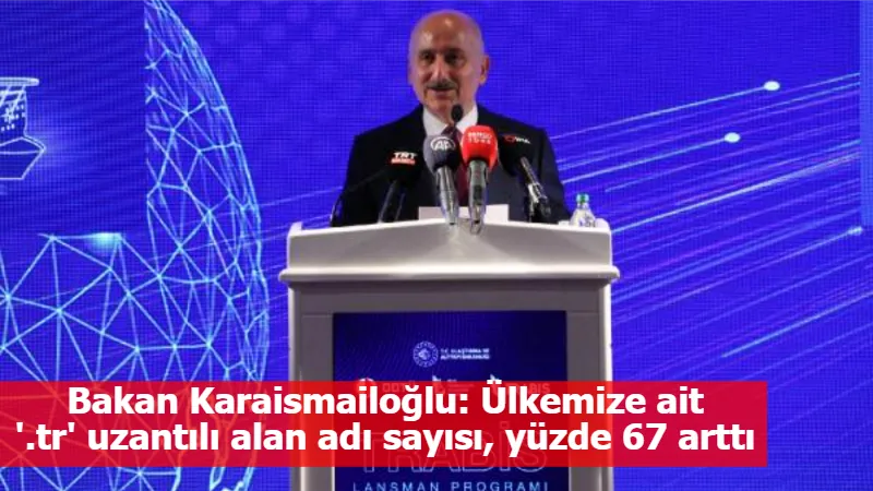 Bakan Karaismailoğlu: Ülkemize ait '.tr' uzantılı alan adı sayısı, yüzde 67 arttı