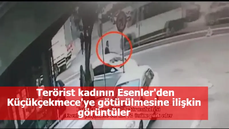 Terörist kadının Esenler'den Küçükçekmece'ye götürülmesine ilişkin görüntüler