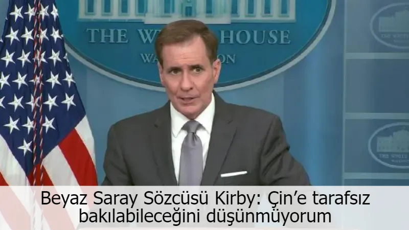 Beyaz Saray Sözcüsü Kirby: Çin’e tarafsız bakılabileceğini düşünmüyorum