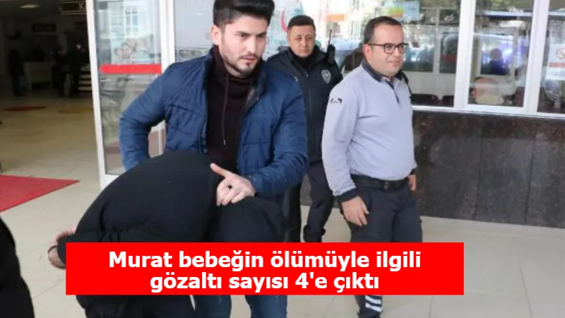 Murat bebeğin ölümüyle ilgili gözaltı sayısı 4'e çıktı