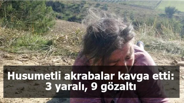 Husumetli akrabalar kavga etti: 3 yaralı, 9 gözaltı