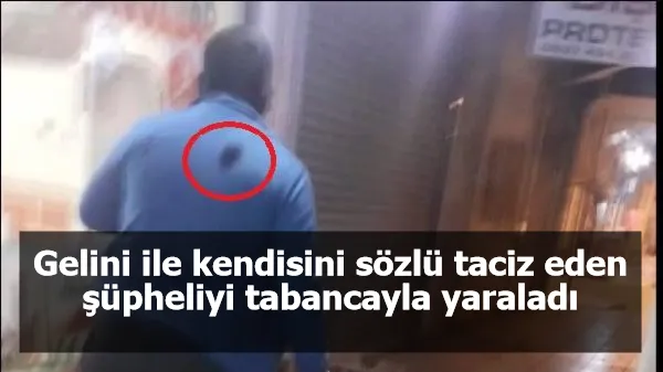 Gelini ile kendisini sözlü taciz eden şüpheliyi tabancayla yaraladı