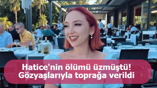 Hatice'nin ölümü üzmüştü! Gözyaşlarıyla toprağa verildi