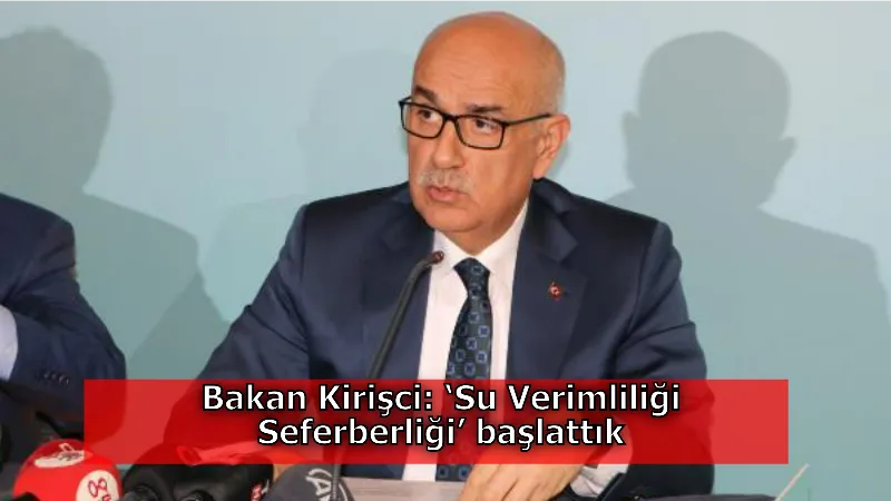 Bakan Kirişci: ‘Su Verimliliği Seferberliği’ başlattık