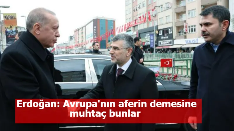 Erdoğan: Avrupa'nın aferin demesine muhtaç bunlar