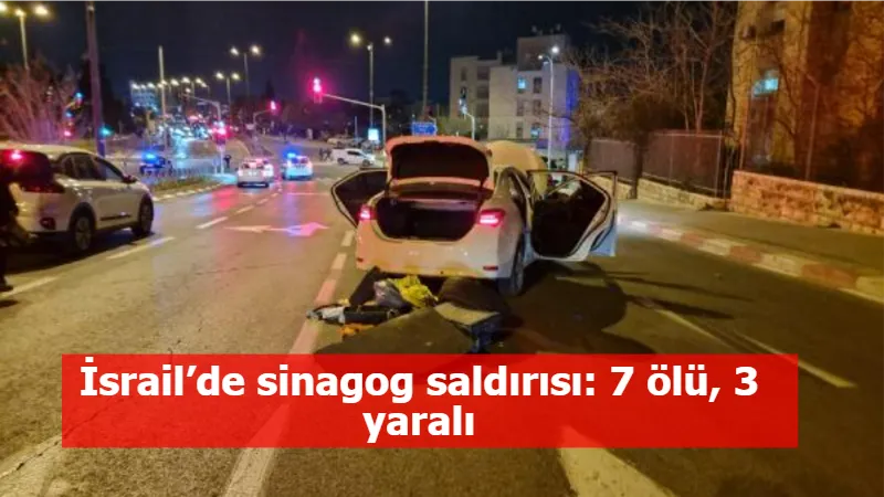 İsrail’de sinagog saldırısı: 7 ölü, 3 yaralı