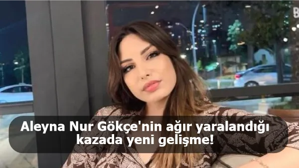 Aleyna Nur Gökçe'nin ağır yaralandığı kazada yeni gelişme! Sürücü yakalandı