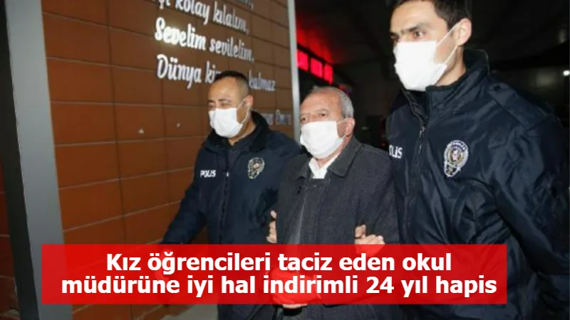 Kız öğrencileri taciz eden okul müdürüne iyi hal indirimli 24 yıl hapis