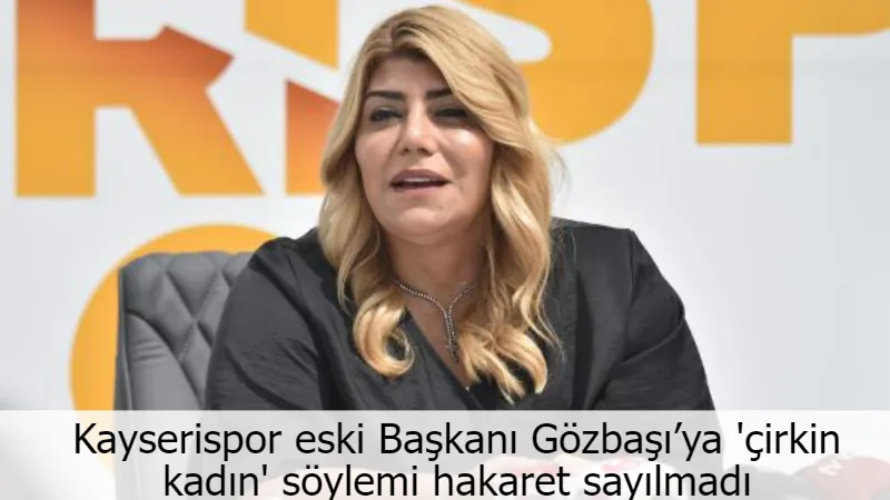 Kayserispor eski Başkanı Gözbaşı’ya 'çirkin kadın' söylemi hakaret sayılmadı