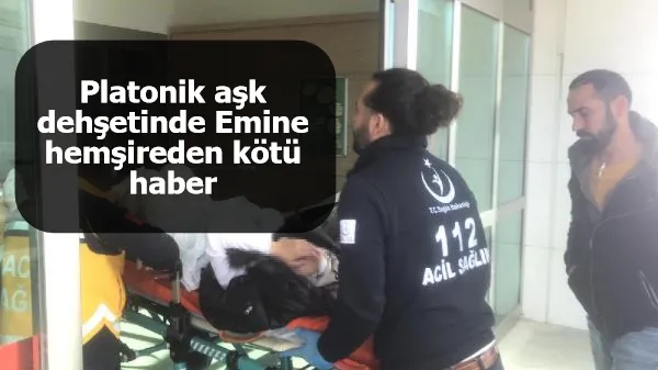 Platonik aşk dehşetinde Emine hemşireden kötü haber