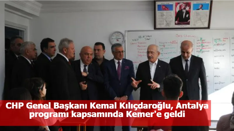 CHP Genel Başkanı Kemal Kılıçdaroğlu, Antalya programı kapsamında Kemer'e geldi