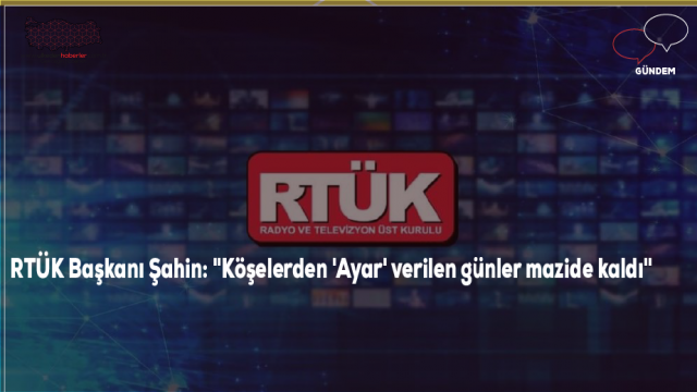 RTÜK Başkanı Şahin: "Köşelerden 'Ayar' verilen günler mazide kaldı"