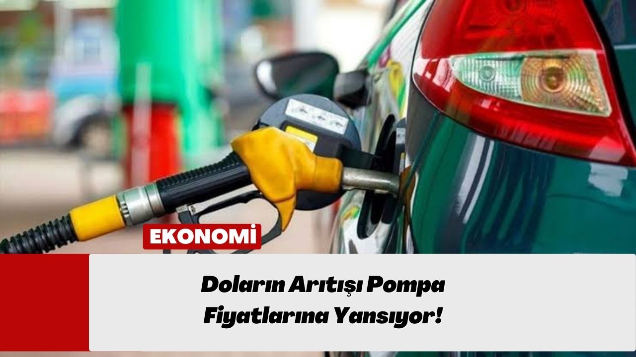 Doların Arıtışı Pompa Fiyatlarına Yansıyor!