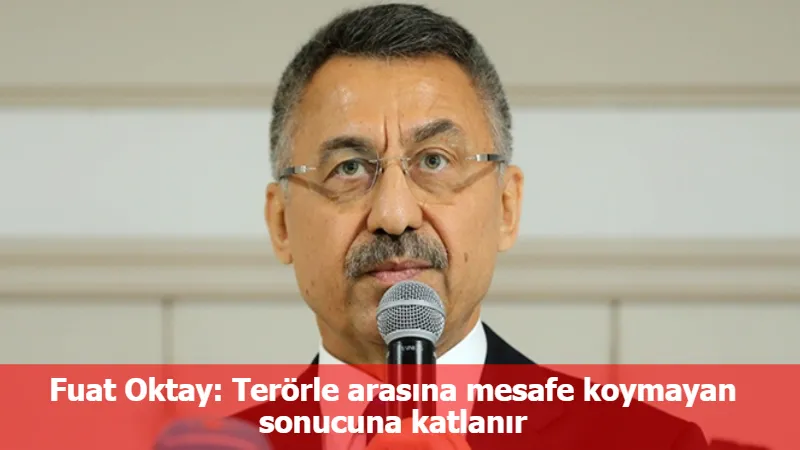 Fuat Oktay: Terörle arasına mesafe koymayan sonucuna katlanır