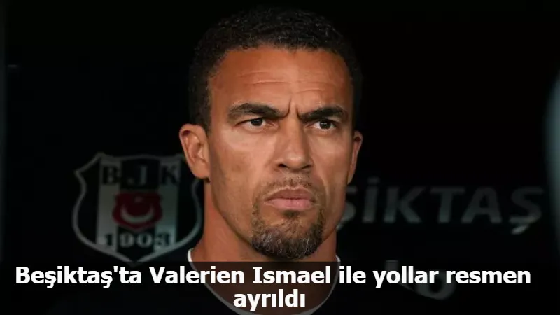 Beşiktaş'ta Valerien Ismael ile yollar resmen ayrıldı