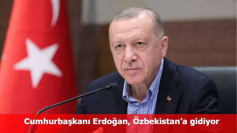 Cumhurbaşkanı Erdoğan, Özbekistan’a gidiyor