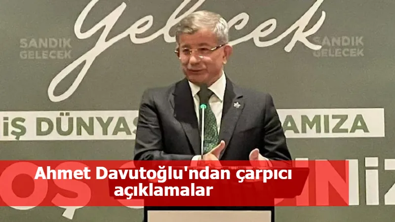 Ahmet Davutoğlu'ndan çarpıcı açıklamalar