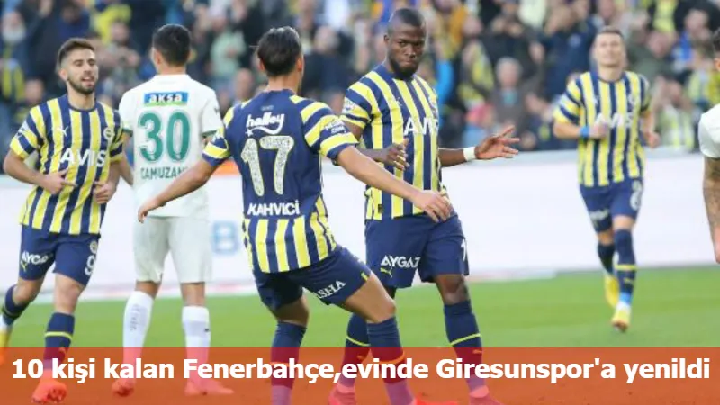 10 kişi kalan Fenerbahçe,evinde Giresunspor'a yenildi