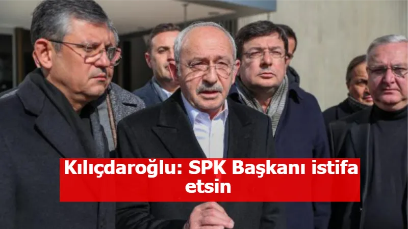 Kılıçdaroğlu: SPK Başkanı istifa etsin