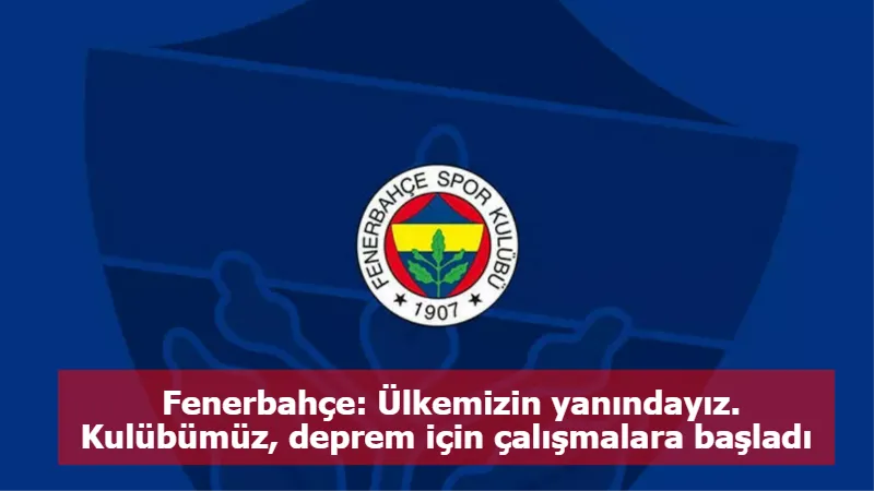 Fenerbahçe: Ülkemizin yanındayız. Kulübümüz, deprem için çalışmalara başladı