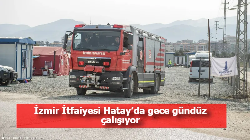 İzmir İtfaiyesi Hatay’da gece gündüz çalışıyor