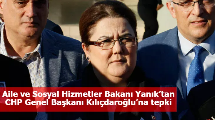 Aile ve Sosyal Hizmetler Bakanı Yanık’tan CHP Genel Başkanı Kılıçdaroğlu’na tepki