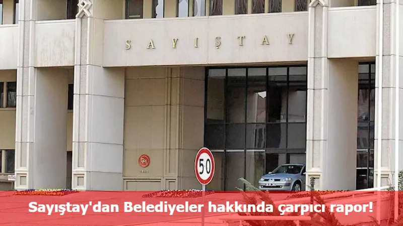 Sayıştay'dan Belediyeler hakkında çarpıcı rapor!