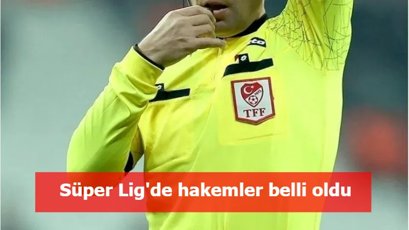 Süper Lig'de hakemler belli oldu