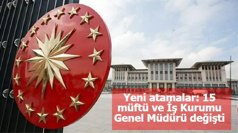 Yeni atamalar: 15 müftü ve İş Kurumu Genel Müdürü değişti