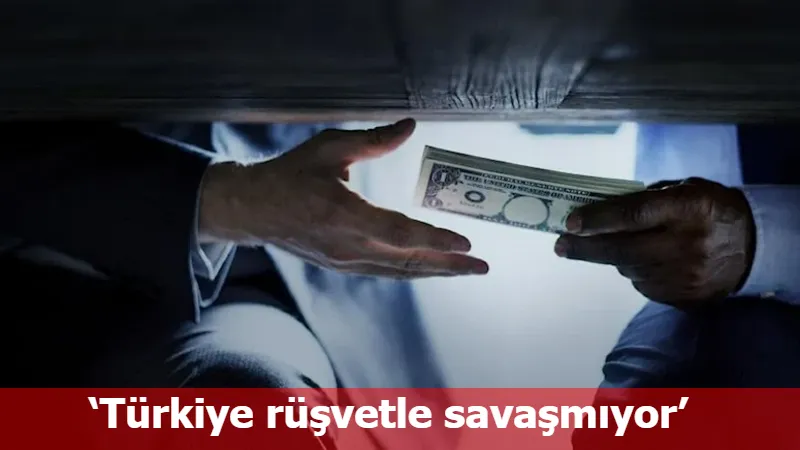 ‘Türkiye rüşvetle savaşmıyor’