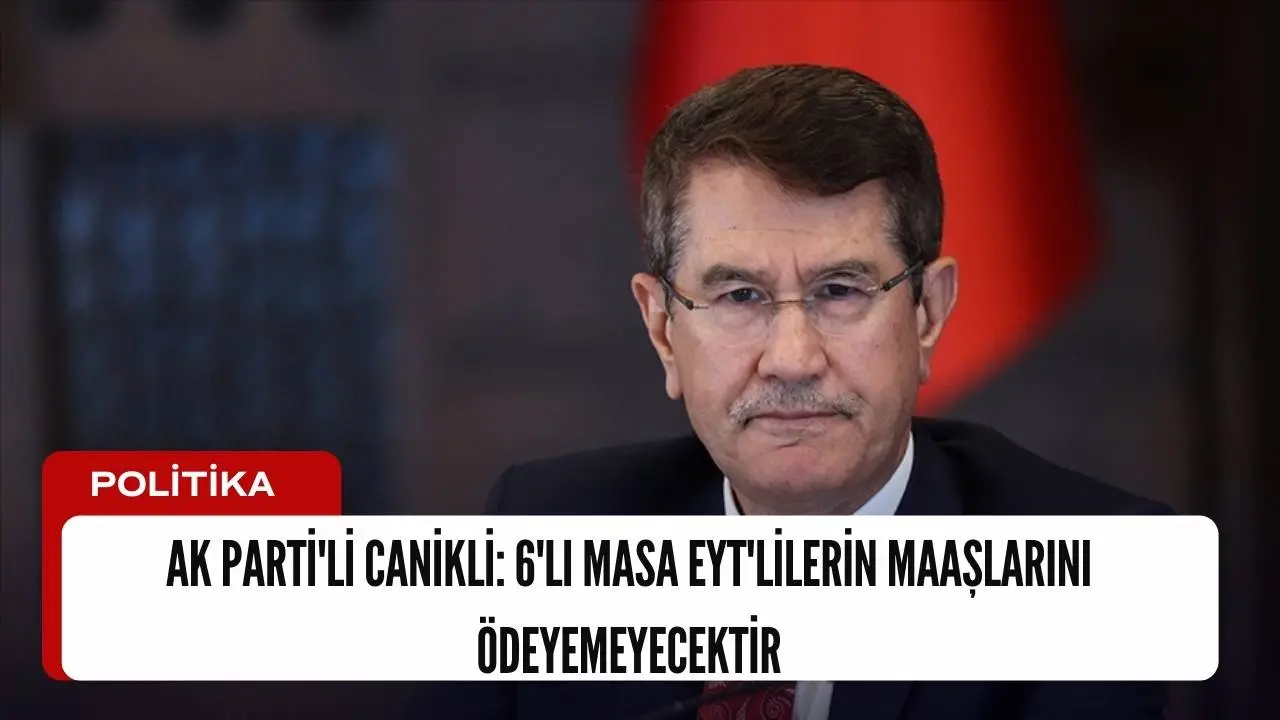 AK Parti'li Canikli: 6'lı Masa EYT'lilerin maaşlarını ödeyemeyecektir